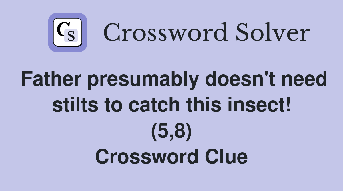 Father presumably doesn't need stilts to catch this insect! (5,8) Crossword Clue