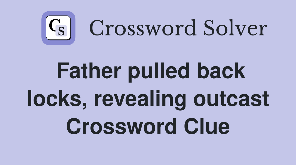 Father pulled back locks, revealing outcast Crossword Clue
