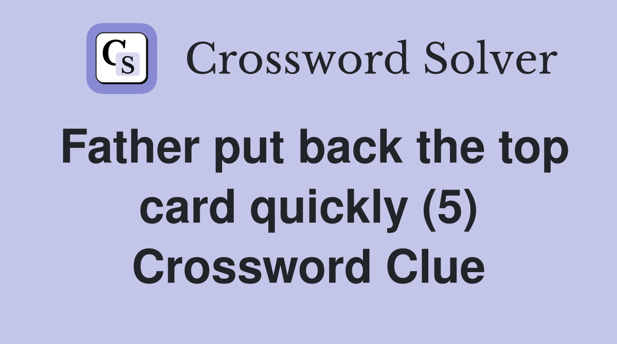 Father put back the top card quickly (5) Crossword Clue