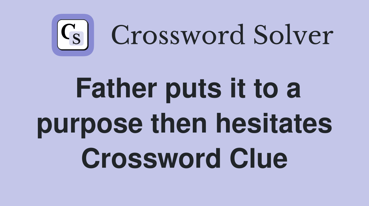 Father puts it to a purpose then hesitates Crossword Clue
