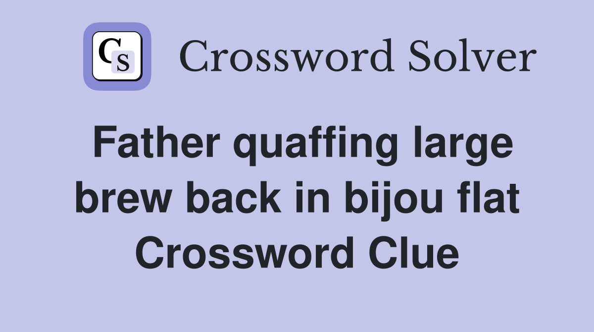 Father quaffing large brew back in bijou flat Crossword Clue