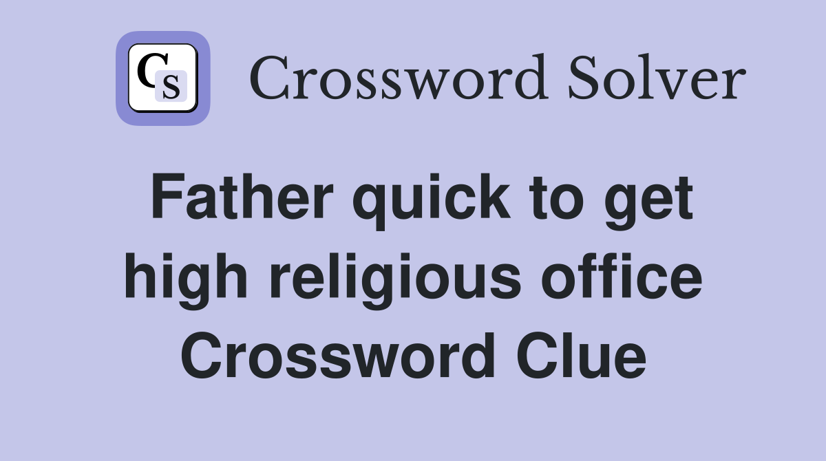 Father quick to get high religious office Crossword Clue