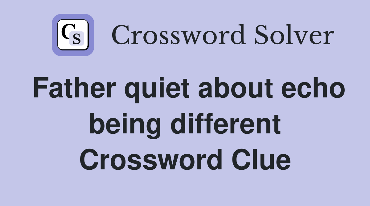 Father quiet about echo being different Crossword Clue