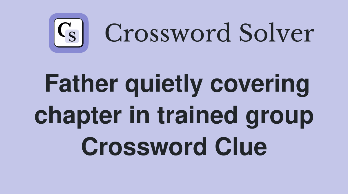 Father quietly covering chapter in trained group Crossword Clue