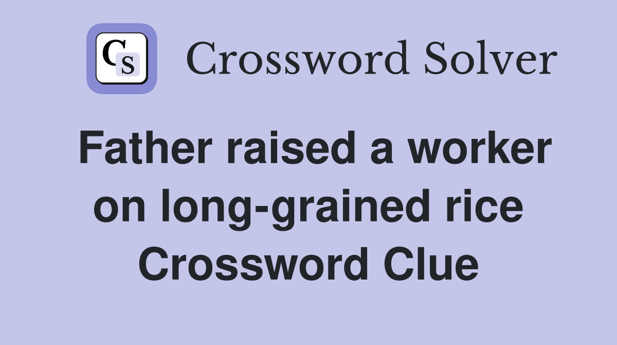Father raised a worker on long-grained rice Crossword Clue