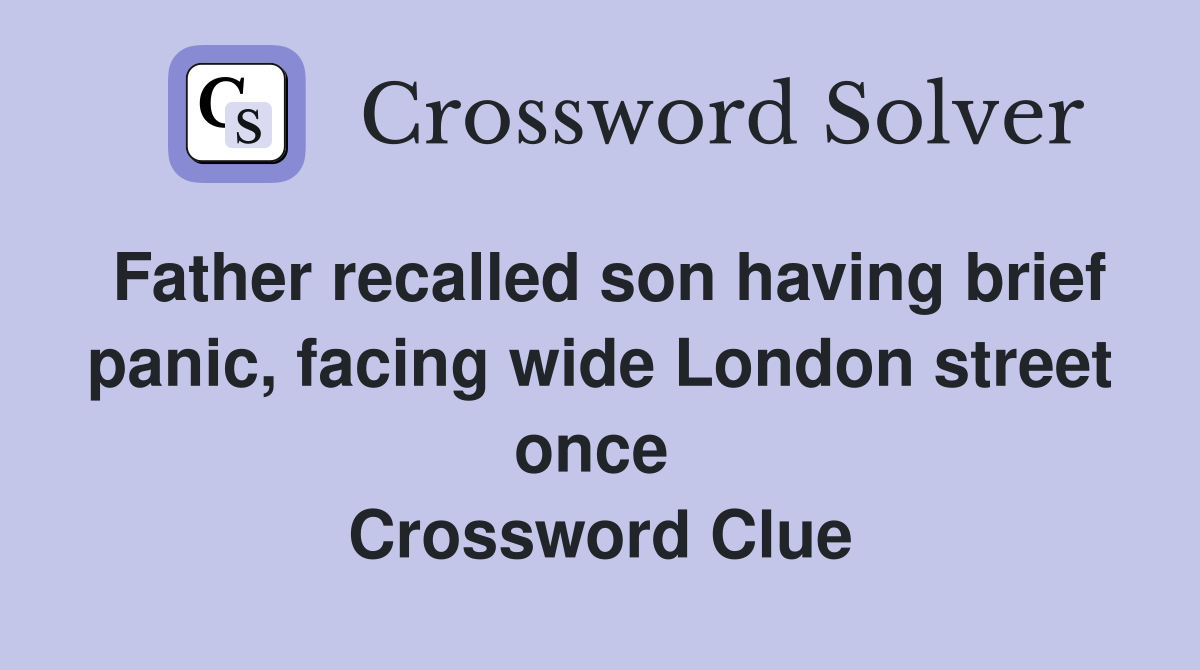 Father recalled son having brief panic, facing wide London street once  Crossword Clue