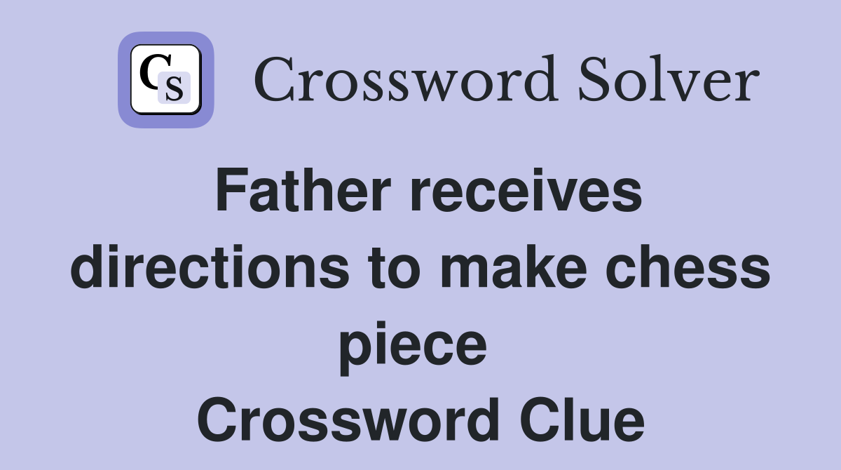 Father receives directions to make chess piece  Crossword Clue