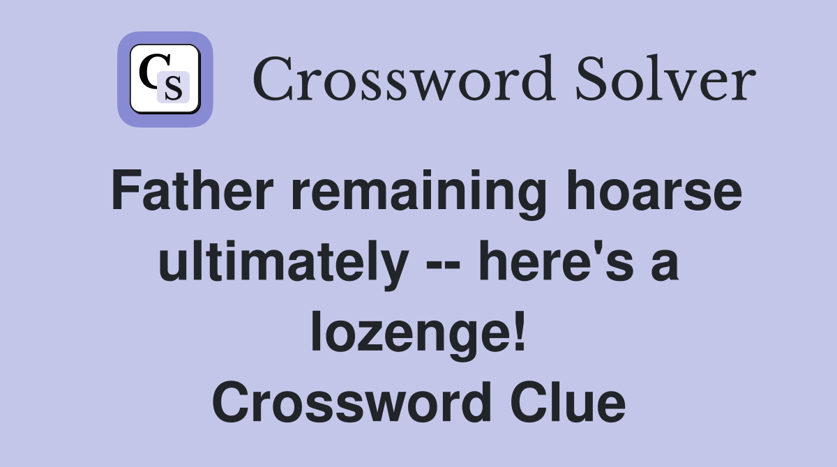 Father remaining hoarse ultimately -- here's a lozenge! Crossword Clue
