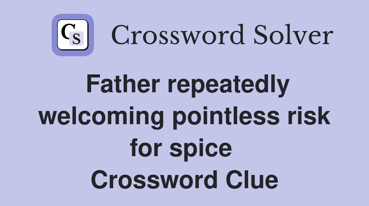 Father repeatedly welcoming pointless risk for spice  Crossword Clue
