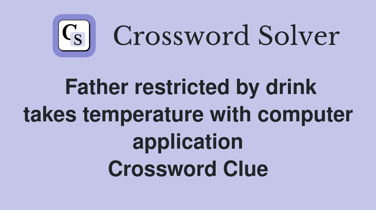 Father restricted by drink takes temperature with computer application Crossword Clue