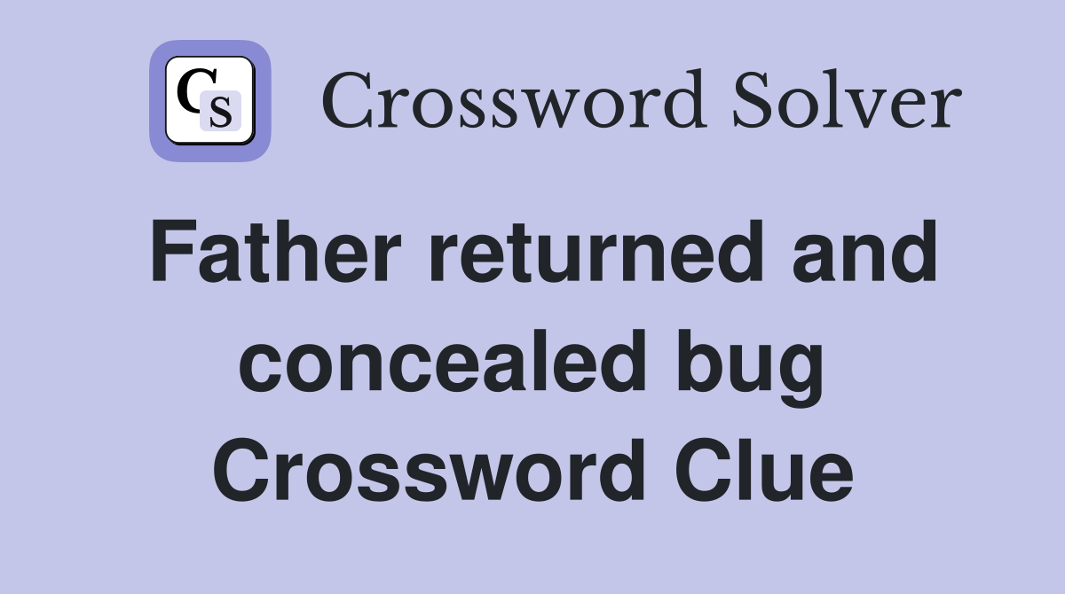 Father returned and concealed bug Crossword Clue