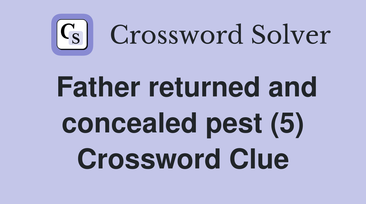 Father returned and concealed pest (5) Crossword Clue
