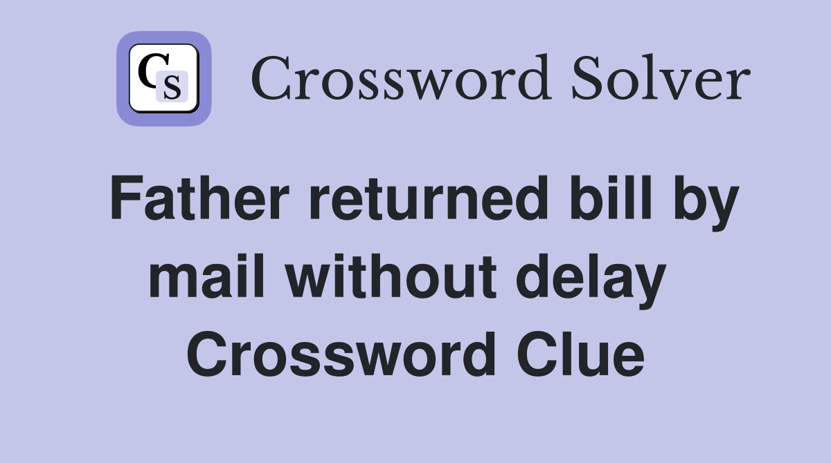 Father returned bill by mail without delay  Crossword Clue
