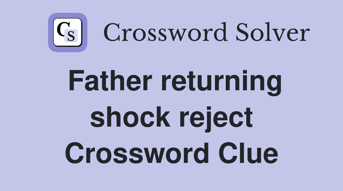 Father returning shock reject Crossword Clue