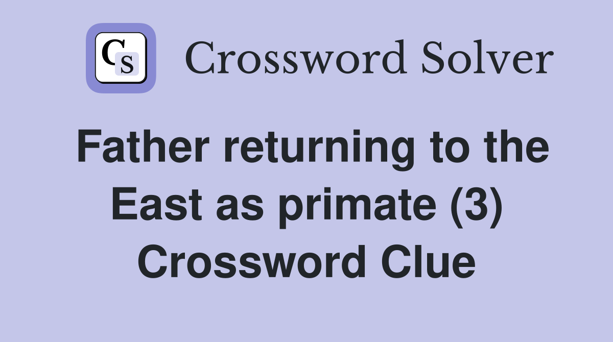 Father returning to the East as primate (3) Crossword Clue