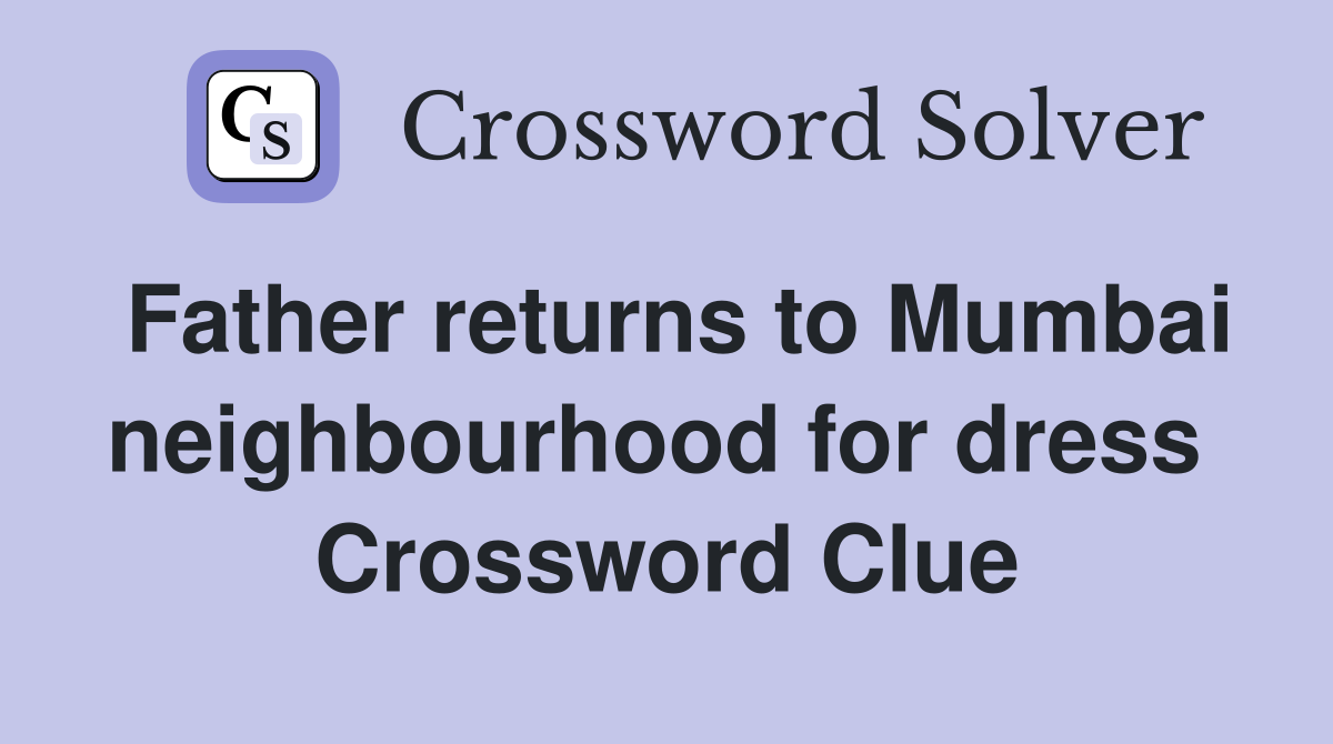 Father returns to Mumbai neighbourhood for dress  Crossword Clue