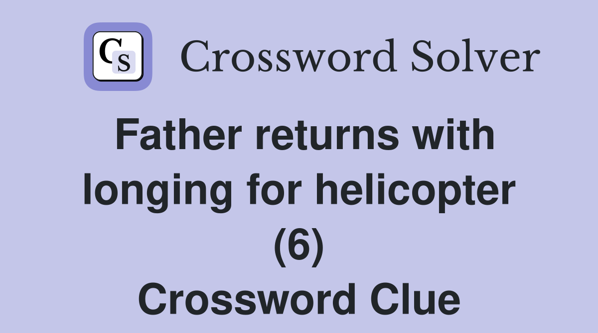 Father returns with longing for helicopter (6) Crossword Clue