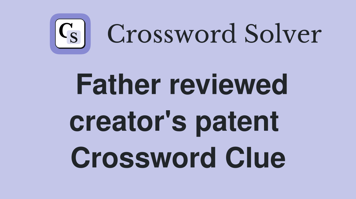 Father reviewed creator's patent  Crossword Clue