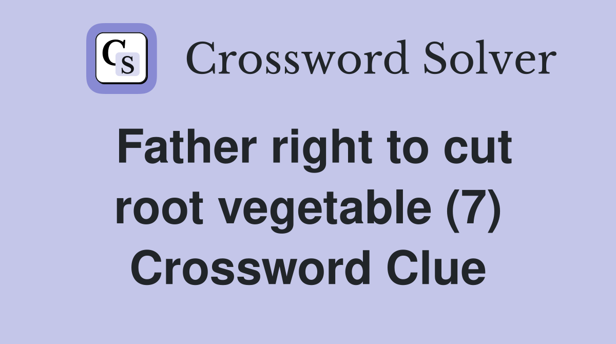 Father right to cut root vegetable (7) Crossword Clue
