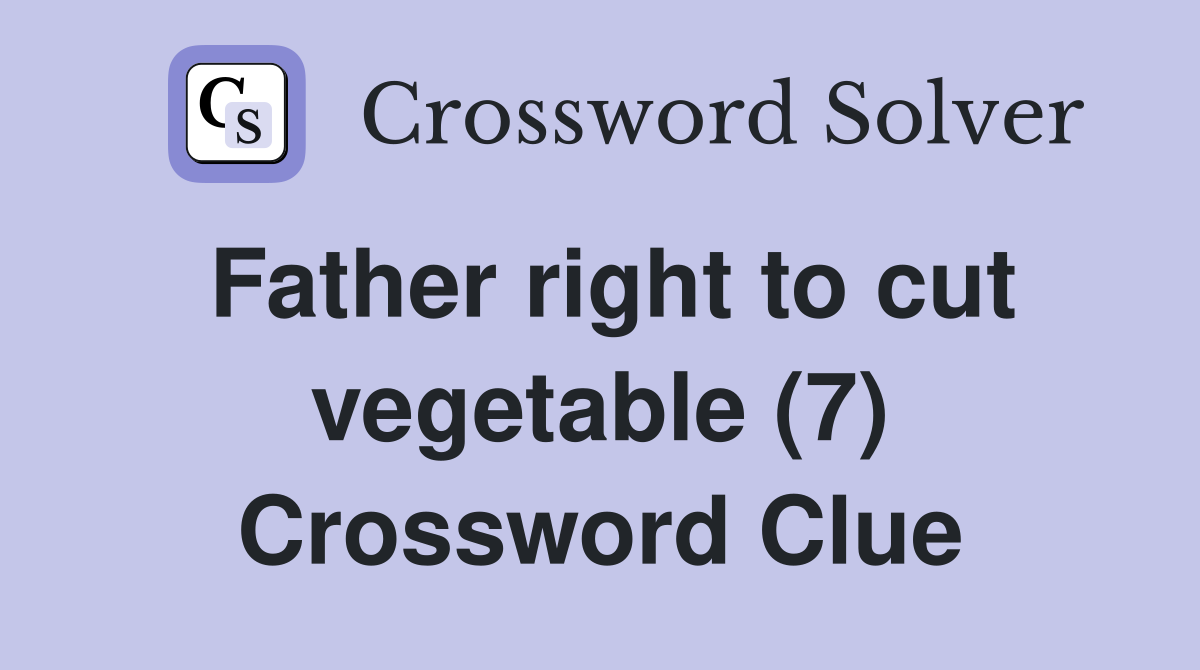 Father right to cut vegetable (7) Crossword Clue