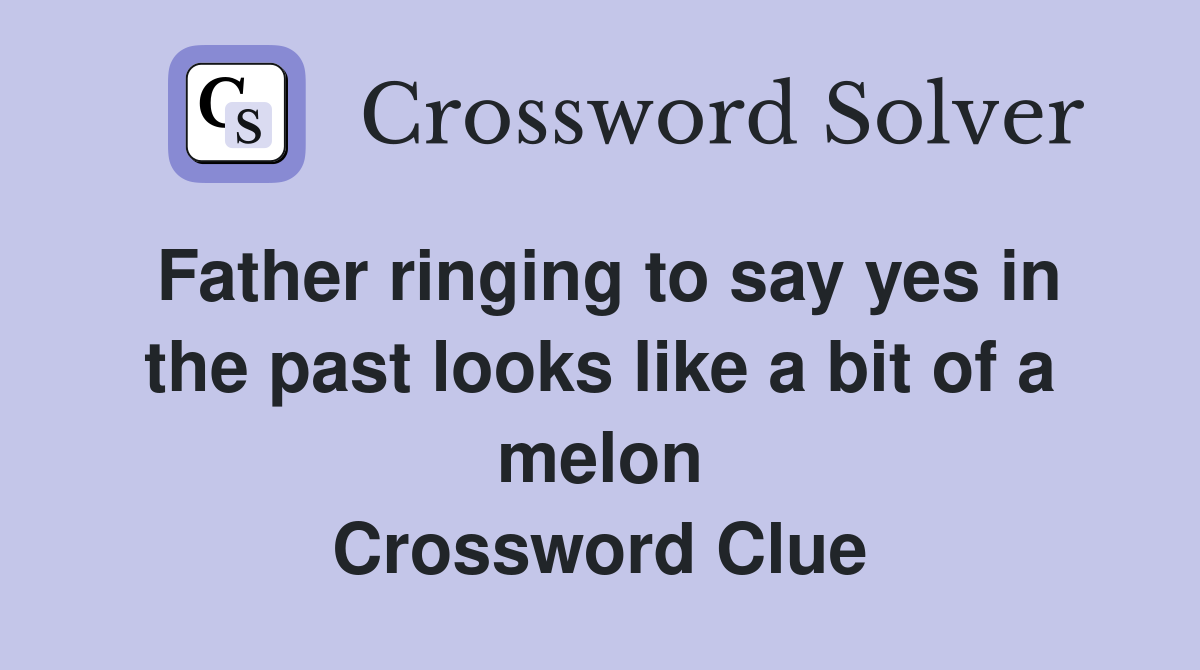 Father ringing to say yes in the past looks like a bit of a melon Crossword Clue