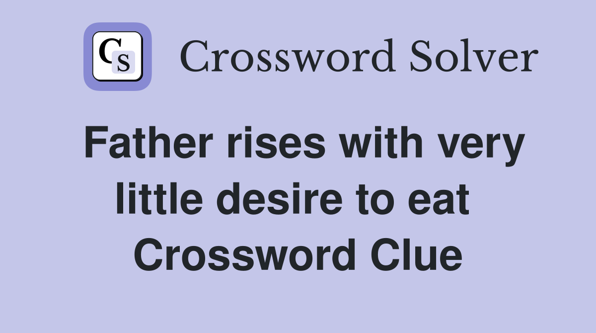 Father rises with very little desire to eat  Crossword Clue