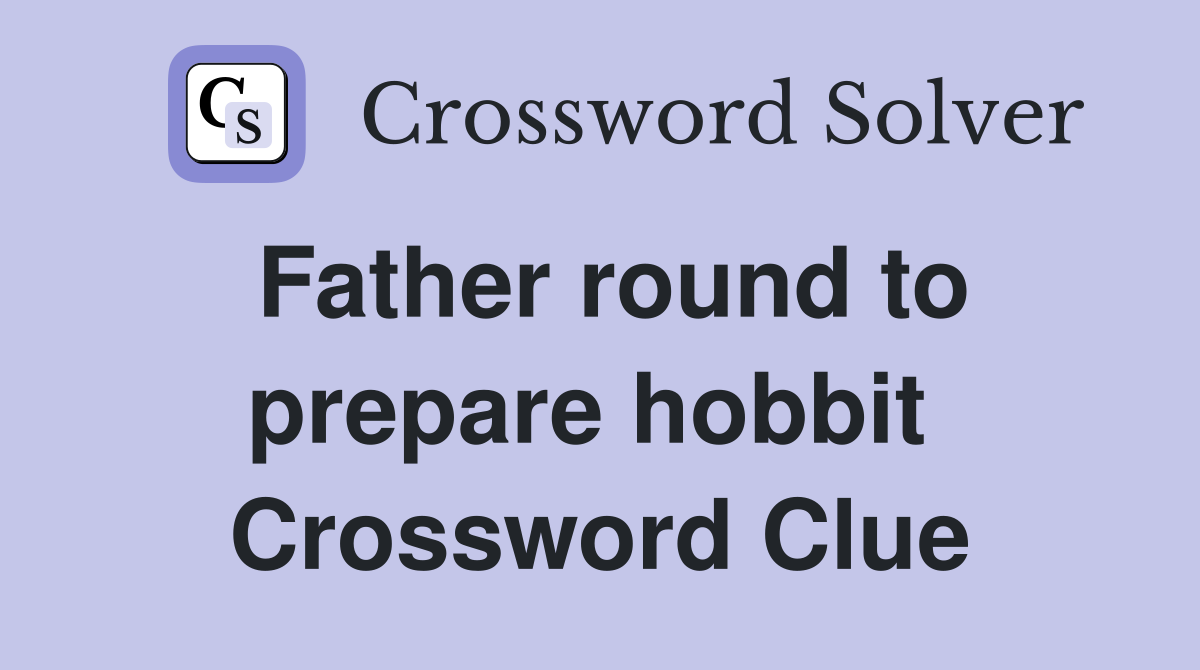 Father round to prepare hobbit  Crossword Clue