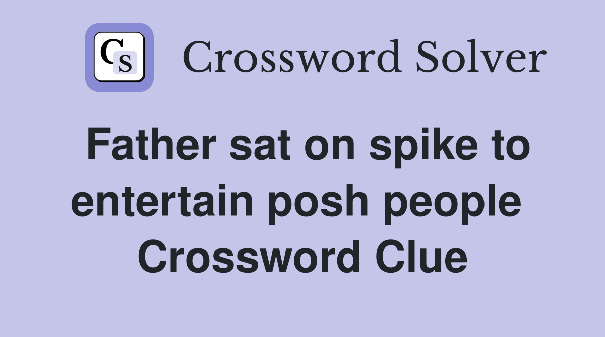 Father sat on spike to entertain posh people  Crossword Clue
