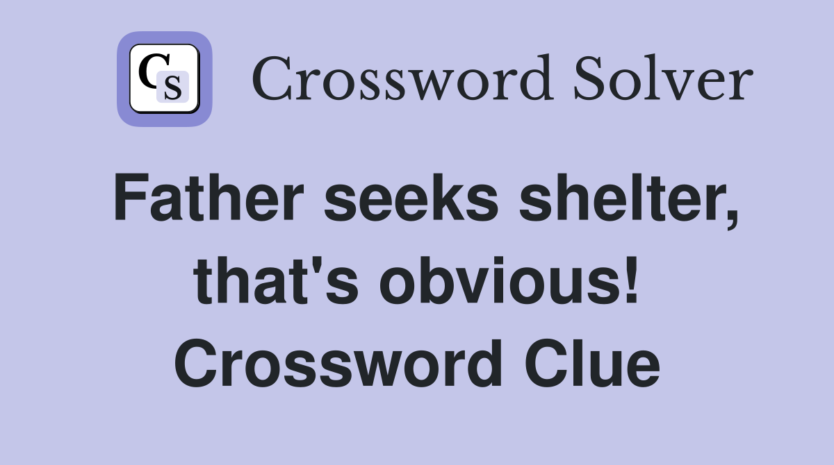 Father seeks shelter, that's obvious! Crossword Clue