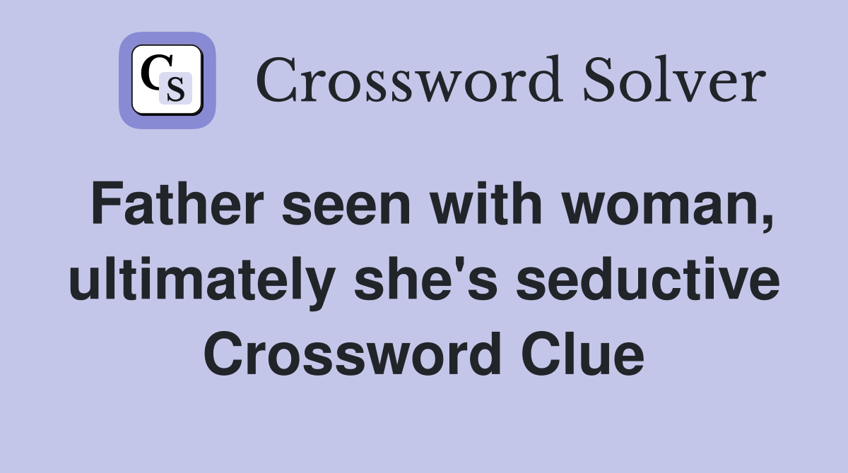 Father seen with woman, ultimately she's seductive Crossword Clue