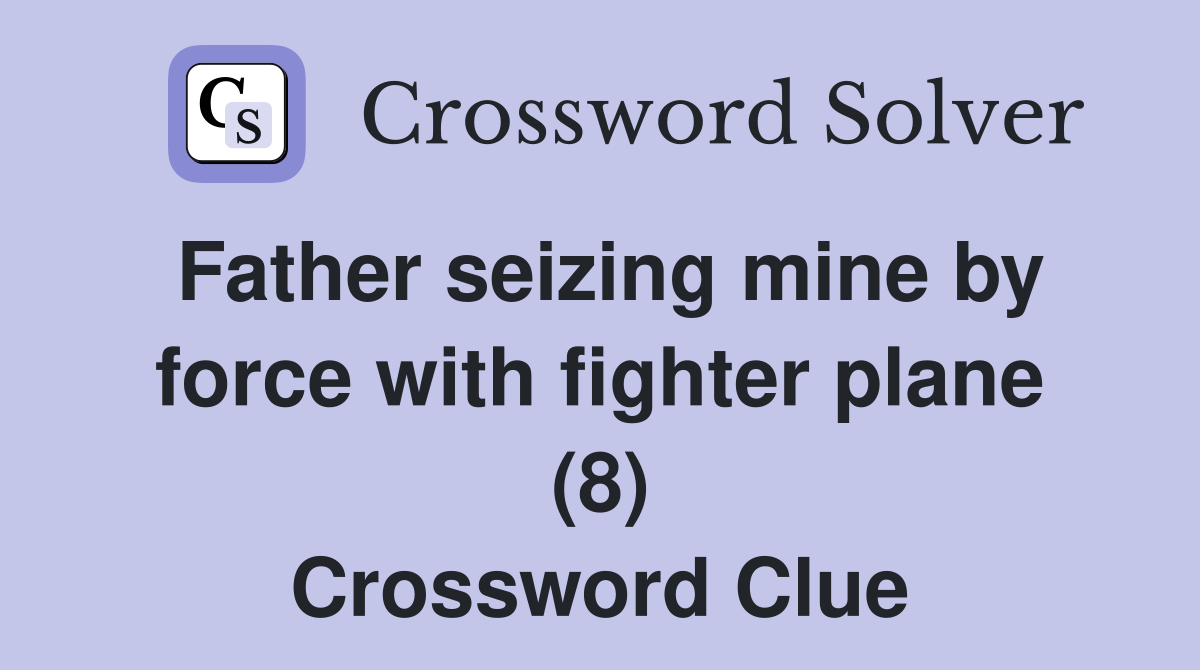 Father seizing mine by force with fighter plane (8) Crossword Clue