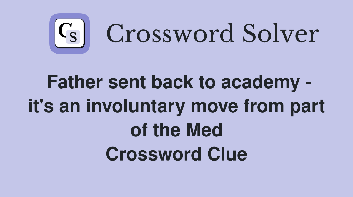 Father sent back to academy - it's an involuntary move from part of the Med Crossword Clue