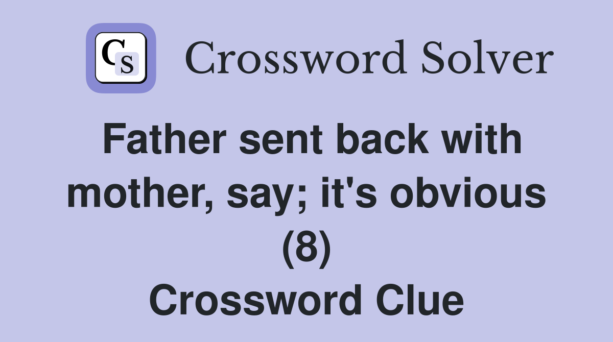 Father sent back with mother, say; it's obvious (8) Crossword Clue