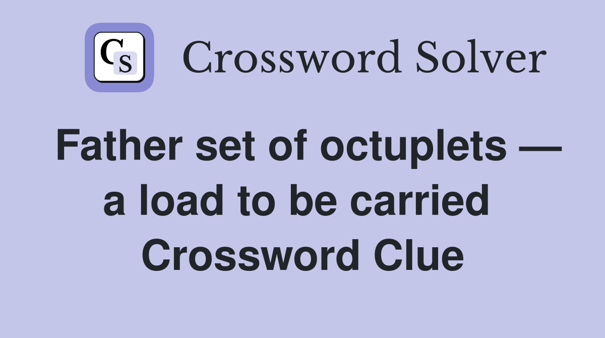 Father set of octuplets — a load to be carried  Crossword Clue