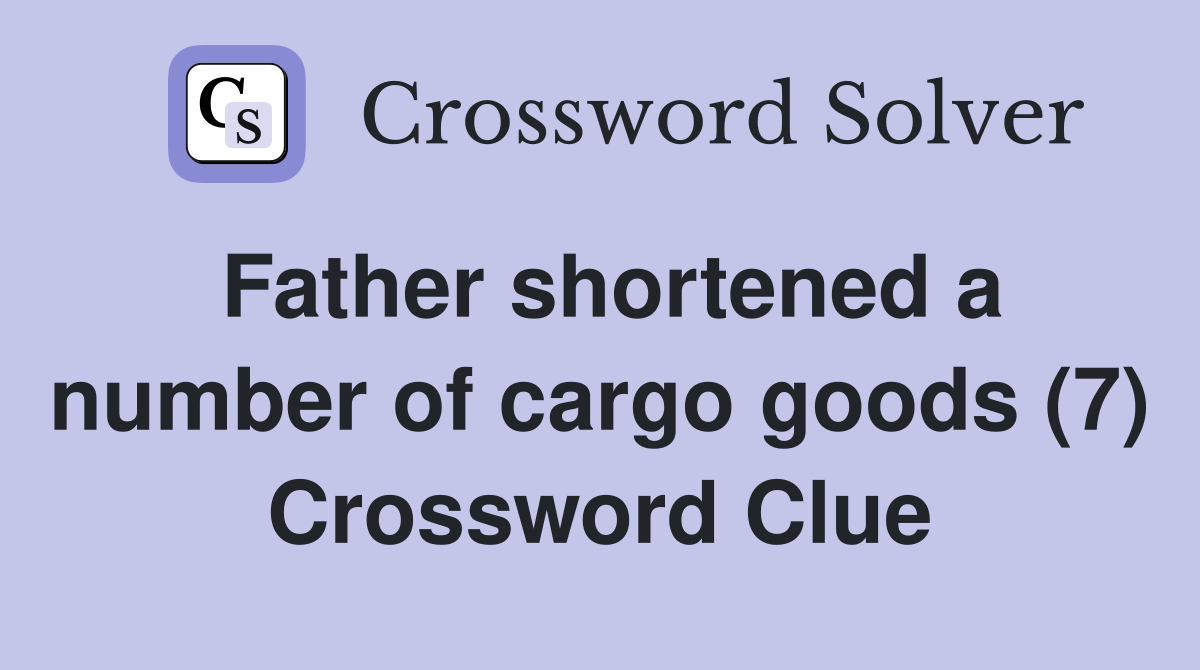 Father shortened a number of cargo goods (7) Crossword Clue