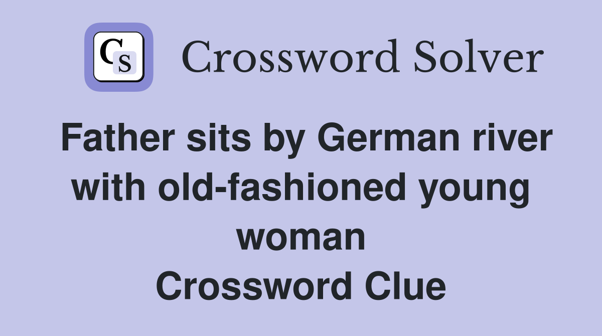 Father sits by German river with old-fashioned young woman Crossword Clue