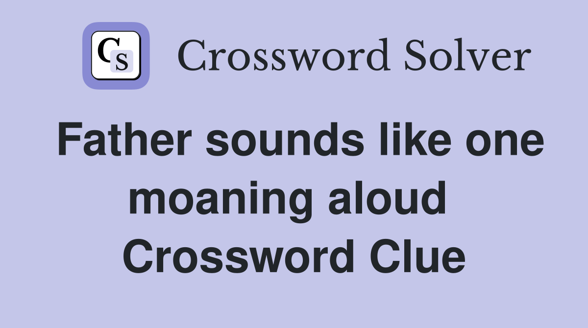 Father sounds like one moaning aloud  Crossword Clue