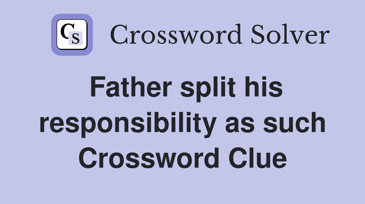 Father split his responsibility as such Crossword Clue