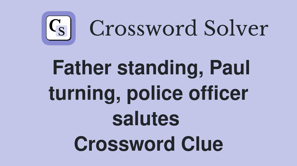 Father standing, Paul turning, police officer salutes  Crossword Clue