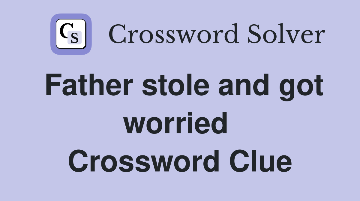 Father stole and got worried  Crossword Clue