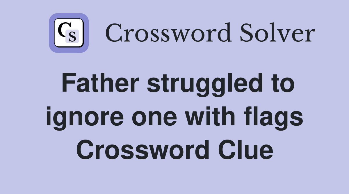 Father struggled to ignore one with flags Crossword Clue