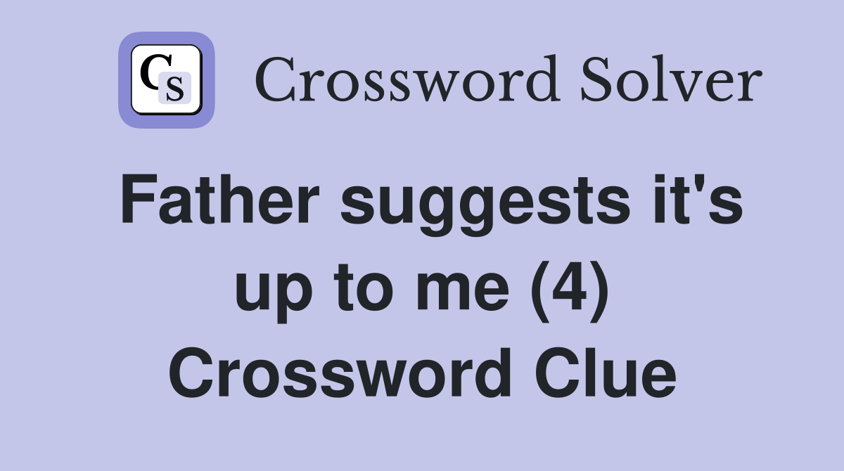 Father suggests it's up to me (4) Crossword Clue