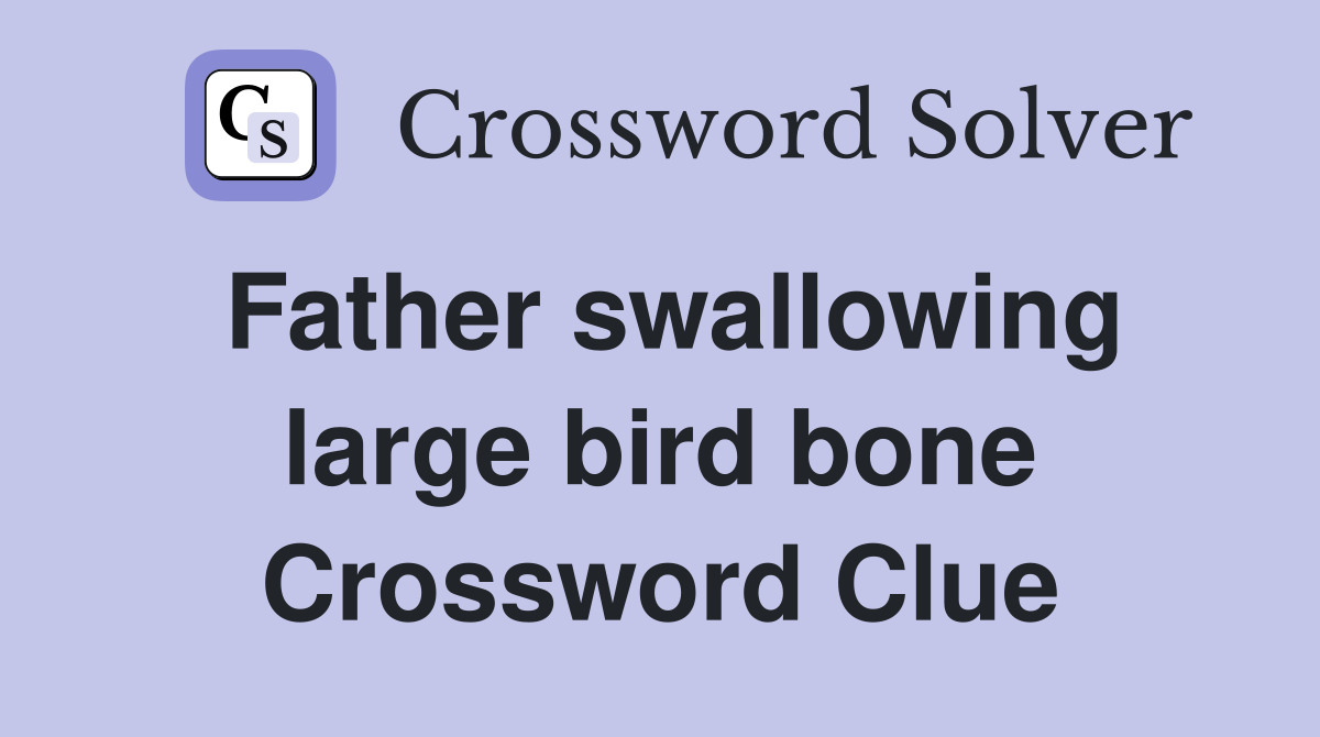 Father swallowing large bird bone Crossword Clue