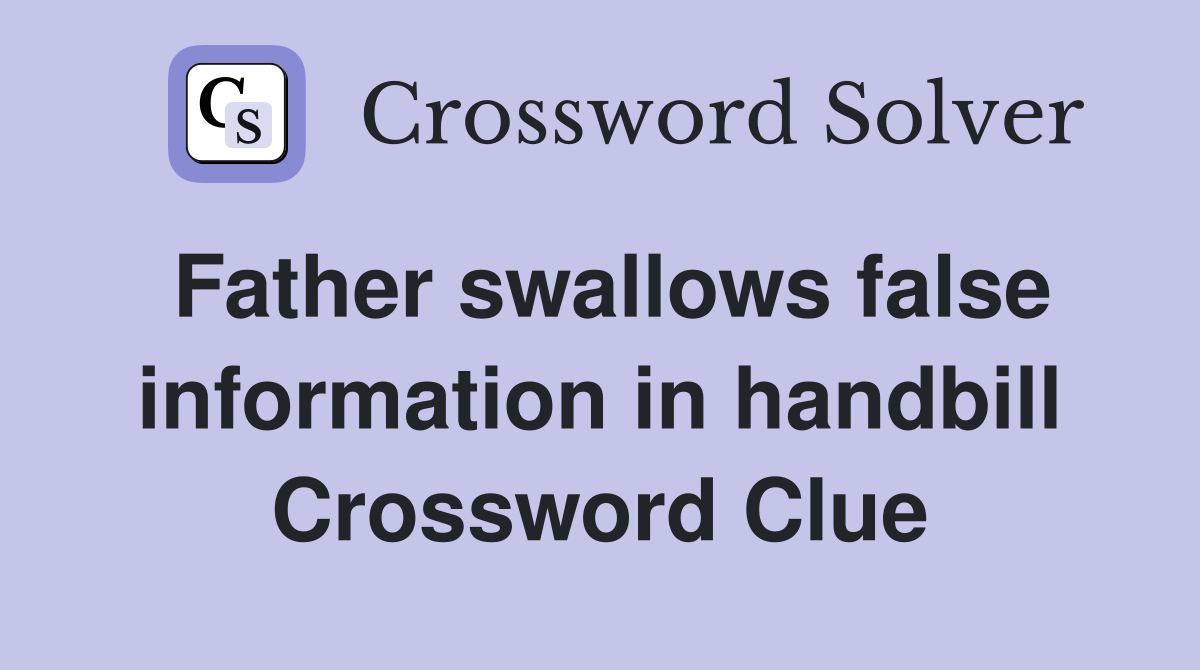Father swallows false information in handbill Crossword Clue