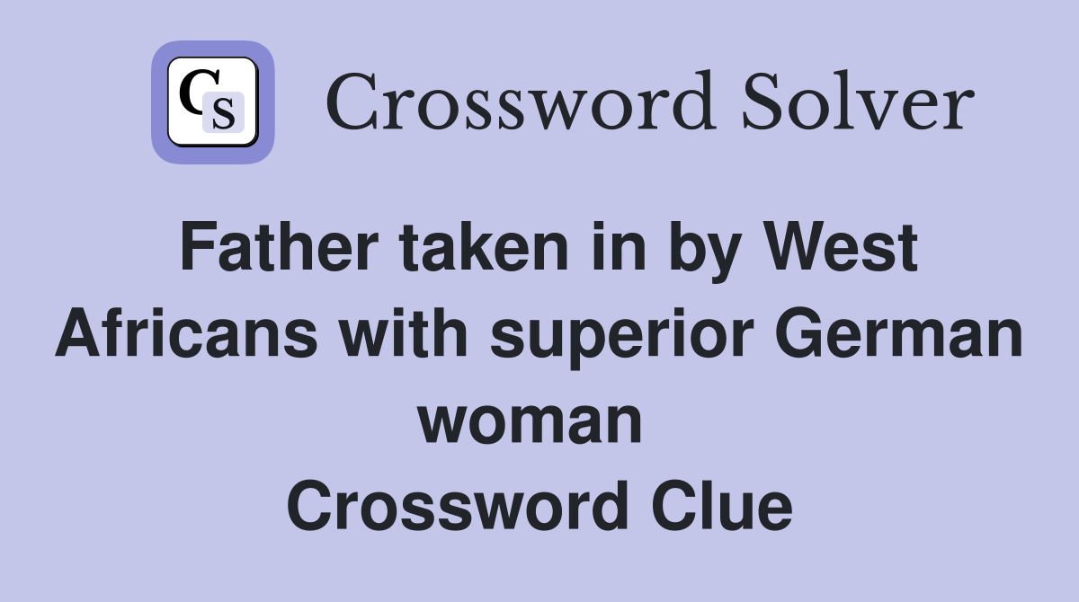 Father taken in by West Africans with superior German woman  Crossword Clue