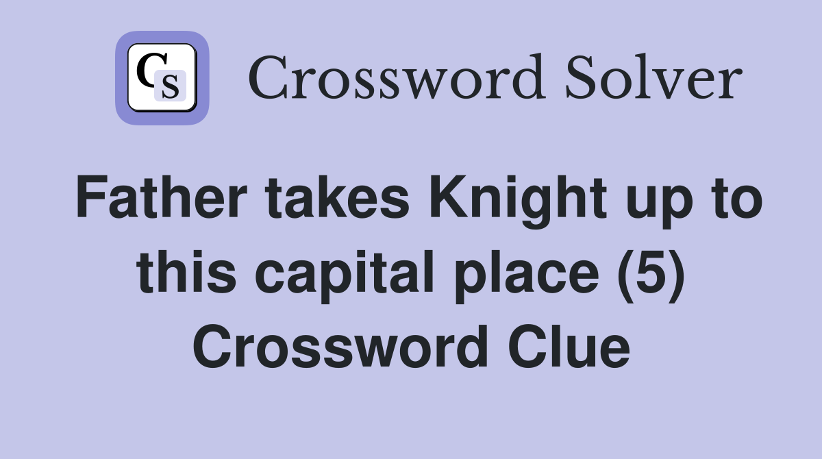 Father takes Knight up to this capital place (5) Crossword Clue