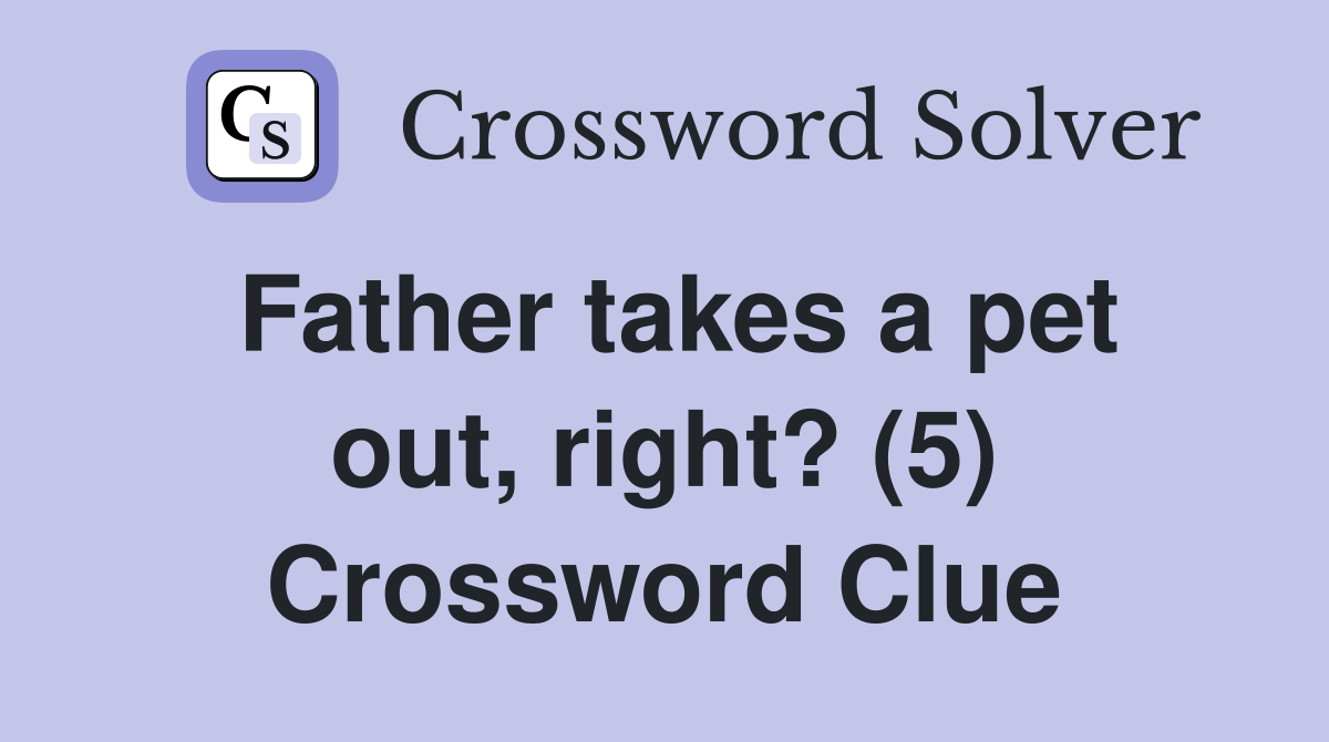 Father takes a pet out, right? (5) Crossword Clue