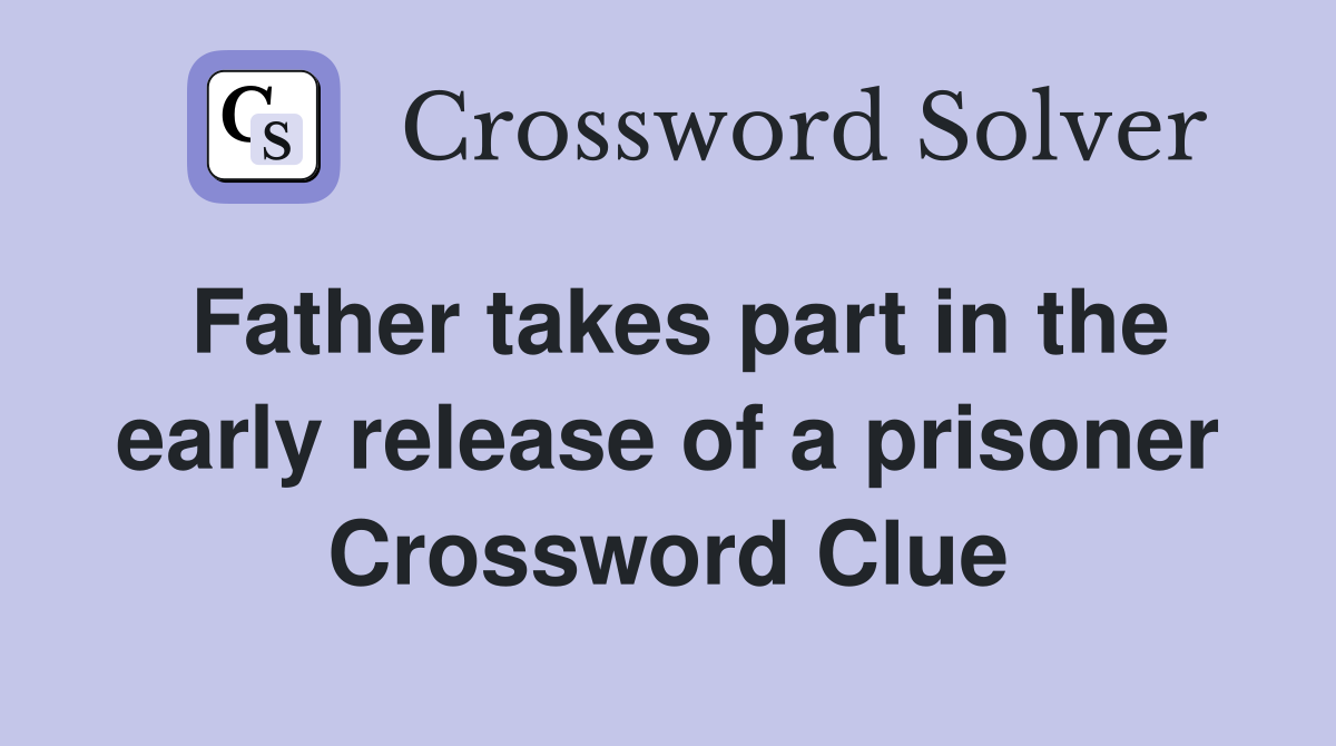 Father takes part in the early release of a prisoner Crossword Clue