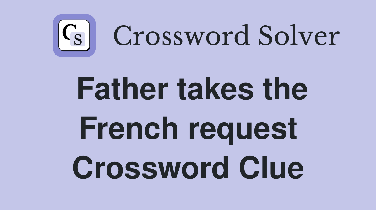 Father takes the French request Crossword Clue
