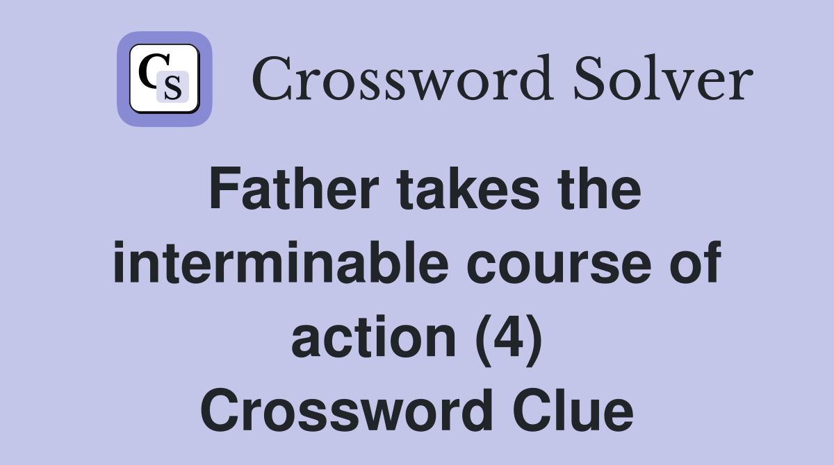 Father takes the interminable course of action (4) Crossword Clue